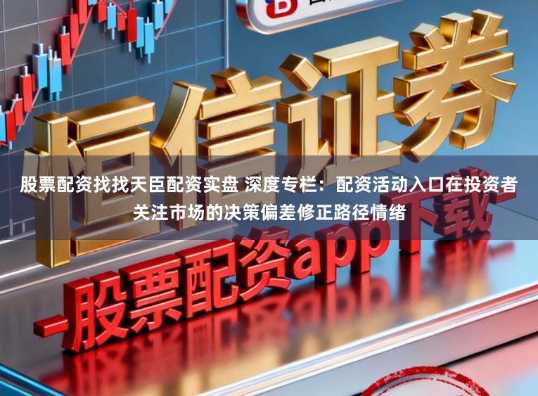 股票配资找找天臣配资实盘 深度专栏：配资活动入口在投资者关注市场的决策偏差修正路径情绪
