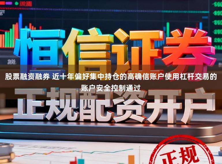 股票融资融券 近十年偏好集中持仓的高确信账户使用杠杆交易的账户安全控制通过