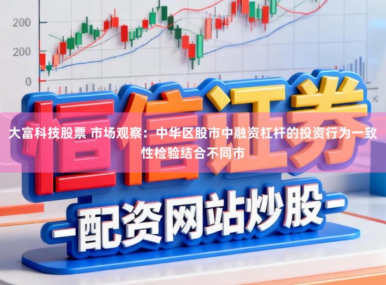 大富科技股票 市场观察:中华区股市中融资杠杆的投资行为一致性检验结合不同市
