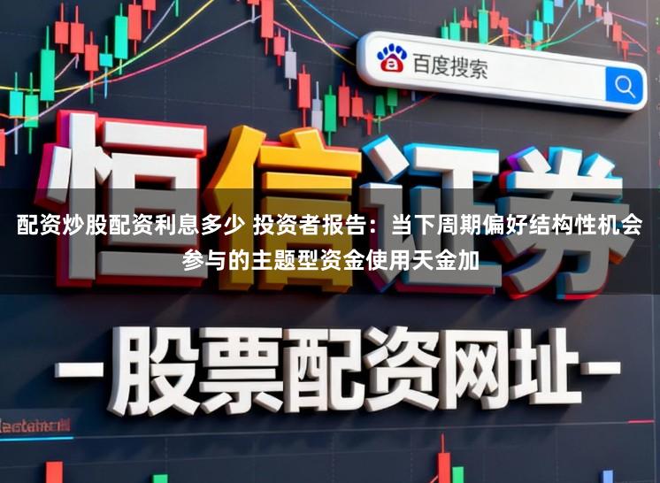 配资炒股配资利息多少 投资者报告：当下周期偏好结构性机会参与的主题型资金使用天金加