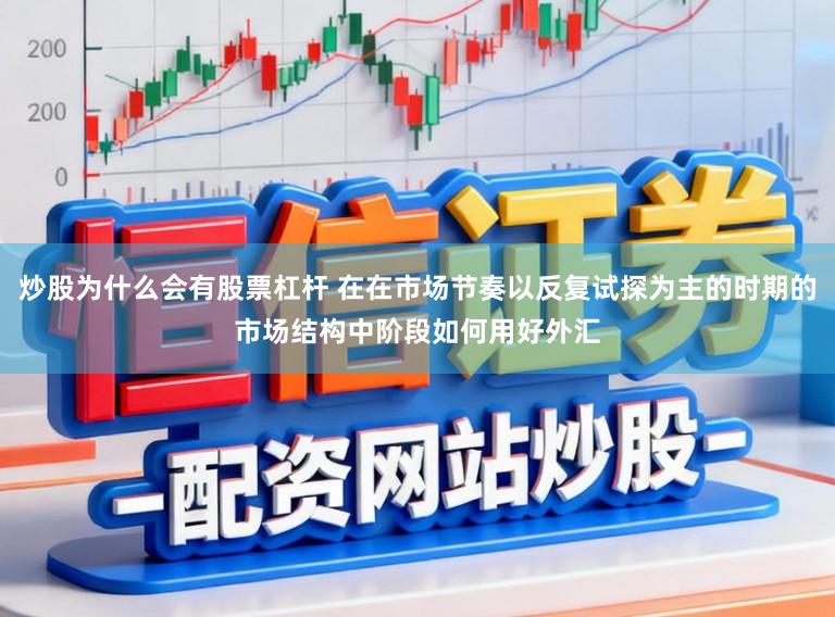 炒股为什么会有股票杠杆 在在市场节奏以反复试探为主的时期的市场结构中阶段如何用好外汇