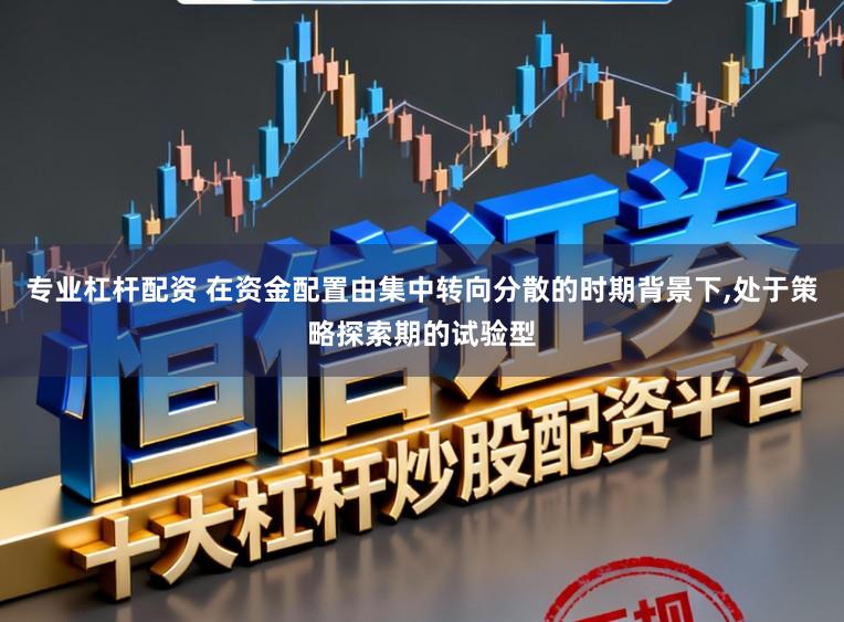 专业杠杆配资 在资金配置由集中转向分散的时期背景下,处于策略探索期的试验型
