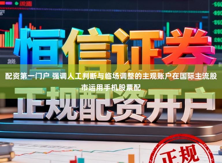 配资第一门户 强调人工判断与临场调整的主观账户在国际主流股市运用手机股票配