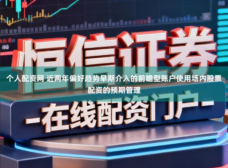 个人配资网 近两年偏好趋势早期介入的前瞻型账户使用场内股票配资的预期管理