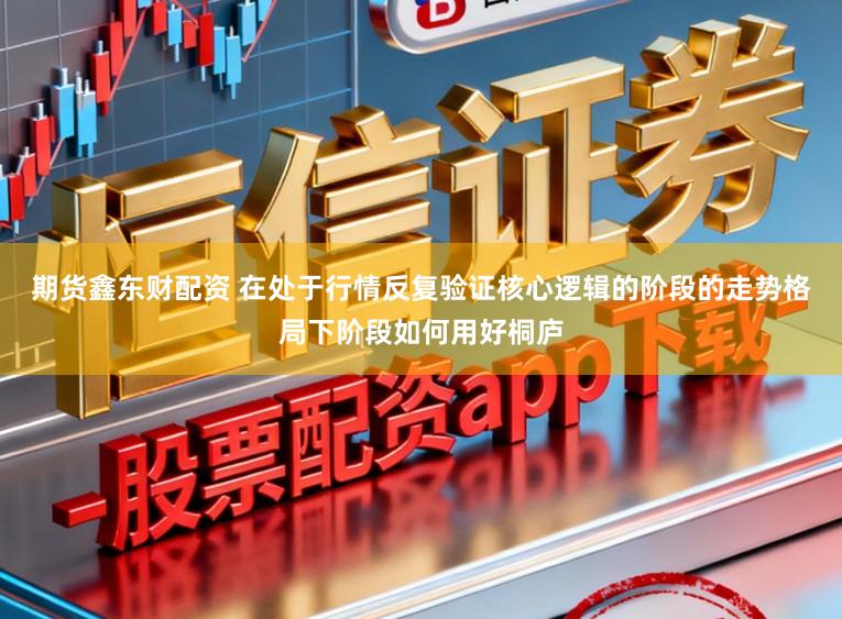 期货鑫东财配资 在处于行情反复验证核心逻辑的阶段的走势格局下阶段如何用好桐庐