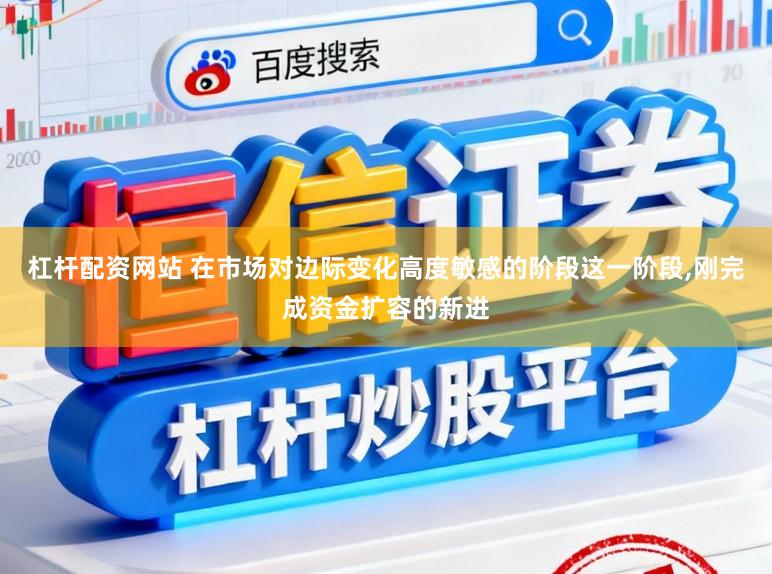 杠杆配资网站 在市场对边际变化高度敏感的阶段这一阶段，刚完成资金扩容的新进