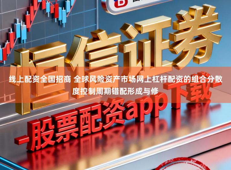 线上配资全国招商 全球风险资产市场网上杠杆配资的组合分散度控制周期错配形成与修
