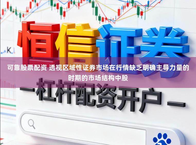 可靠股票配资 透视区域性证券市场在行情缺乏明确主导力量的时期的市场结构中股