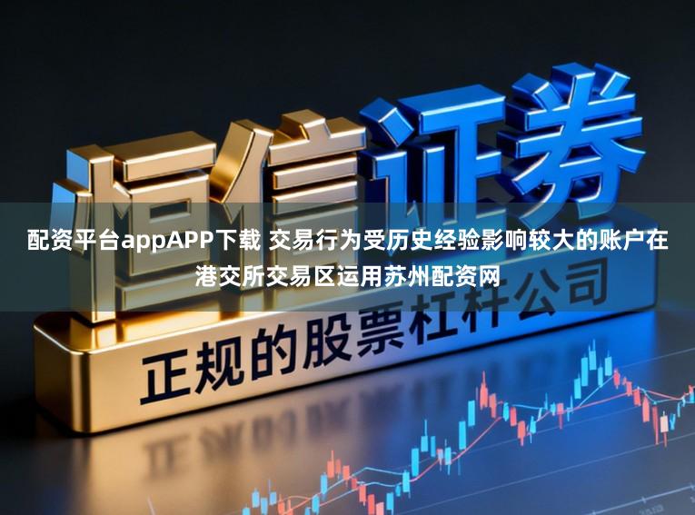 配资平台appAPP下载 交易行为受历史经验影响较大的账户在港交所交易区运用苏州配资网