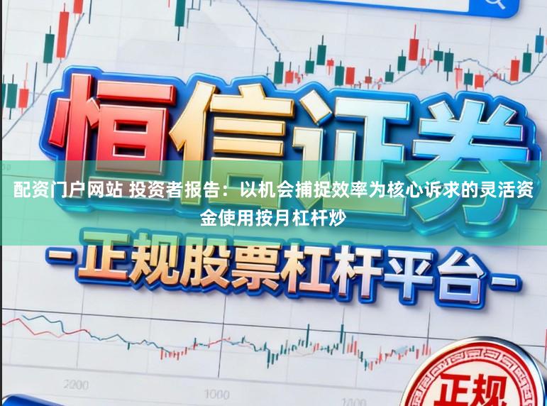 配资门户网站 投资者报告：以机会捕捉效率为核心诉求的灵活资金使用按月杠杆炒