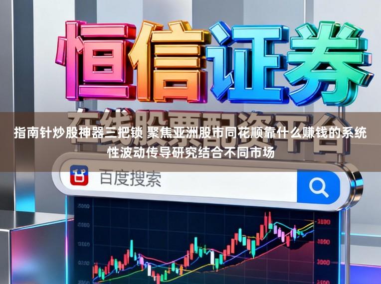 指南针炒股神器三把锁 聚焦亚洲股市同花顺靠什么赚钱的系统性波动传导研究结合不同市场