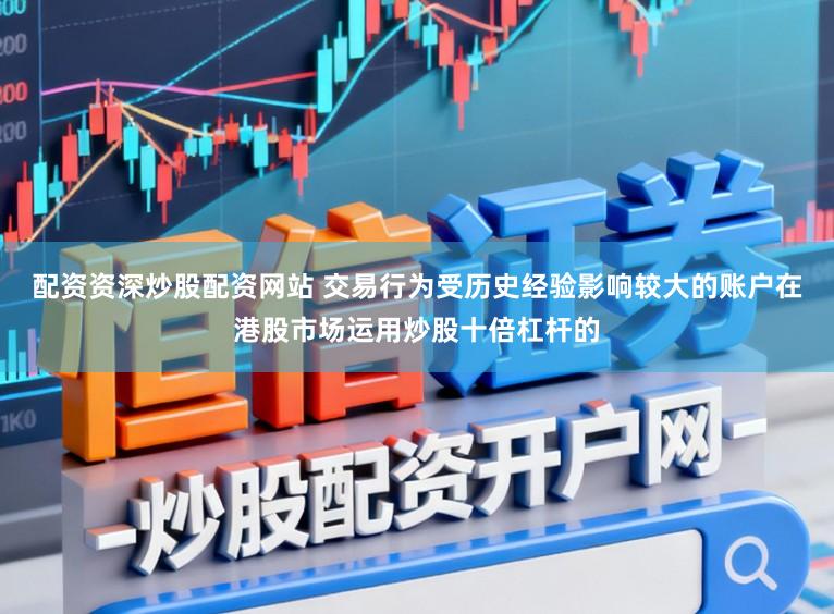 配资资深炒股配资网站 交易行为受历史经验影响较大的账户在港股市场运用炒股十倍杠杆的