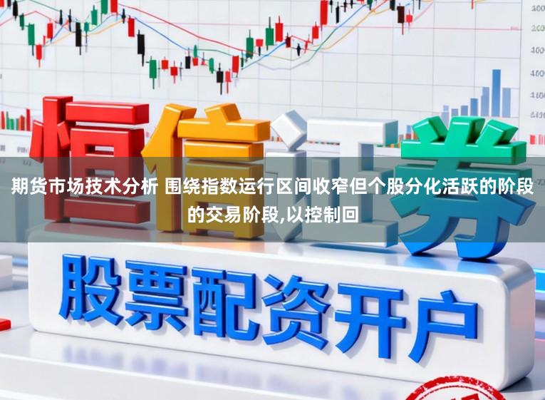 期货市场技术分析 围绕指数运行区间收窄但个股分化活跃的阶段的交易阶段,以控制回
