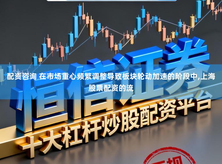 配资咨询 在市场重心频繁调整导致板块轮动加速的阶段中，上海股票配资的流