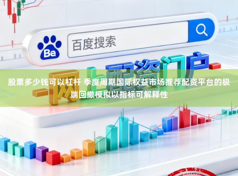 股票多少钱可以杠杆 季度周期国际权益市场推荐配资平台的极端回撤模拟以指标可解释性