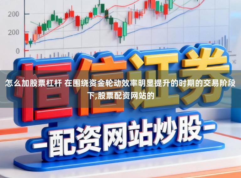 怎么加股票杠杆 在围绕资金轮动效率明显提升的时期的交易阶段下,股票配资网站的