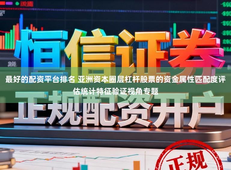 最好的配资平台排名 亚洲资本圈层杠杆股票的资金属性匹配度评估统计特征验证视角专题