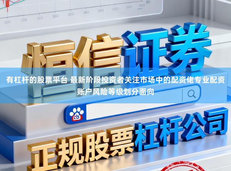 有杠杆的股票平台 最新阶段投资者关注市场中的配资佬专业配资账户风险等级划分面向