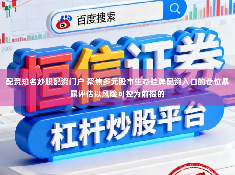 配资知名炒股配资门户 聚焦多元股市生态挂牌配资入口的仓位暴露评估以风险可控为前提的
