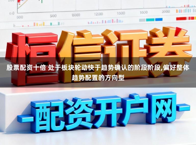 股票配资十倍 处于板块轮动快于趋势确认的阶段阶段,偏好整体趋势配置的方向型