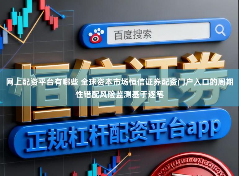 网上配资平台有哪些 全球资本市场恒信证券配资门户入口的周期性错配风险监测基于逐笔
