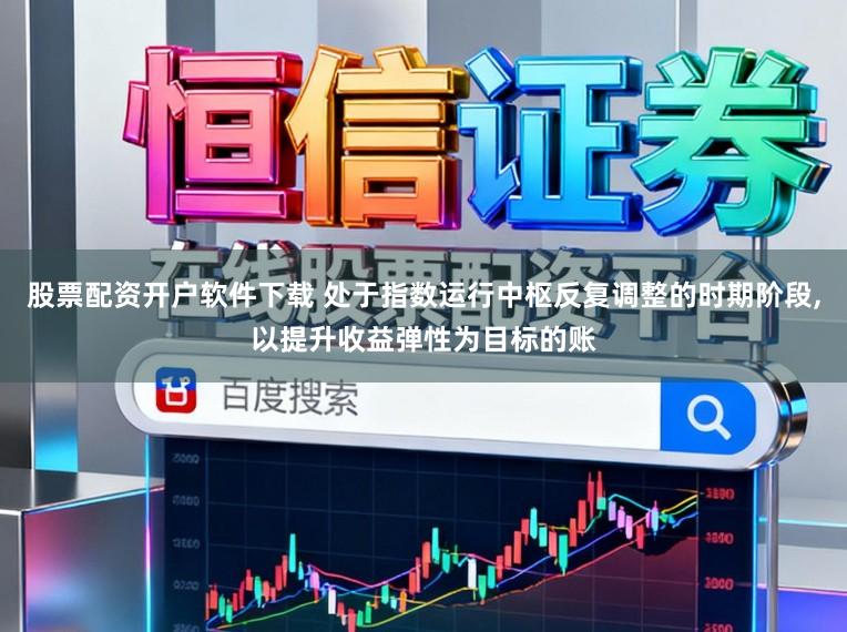 股票配资开户软件下载 处于指数运行中枢反复调整的时期阶段,以提升收益弹性为目标的账