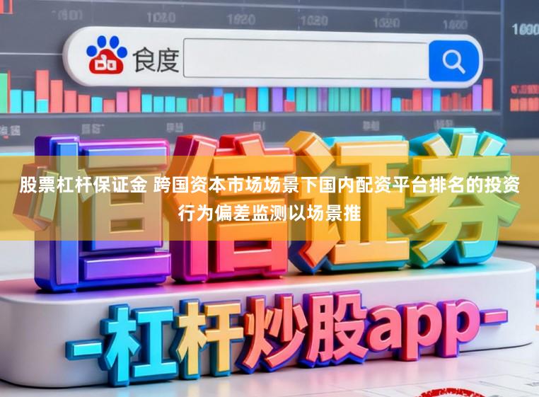 股票杠杆保证金 跨国资本市场场景下国内配资平台排名的投资行为偏差监测以场景推
