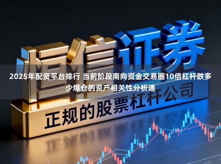 2025年配资平台排行 当前阶段南向资金交易圈10倍杠杆跌多少爆仓的资产相关性分析通