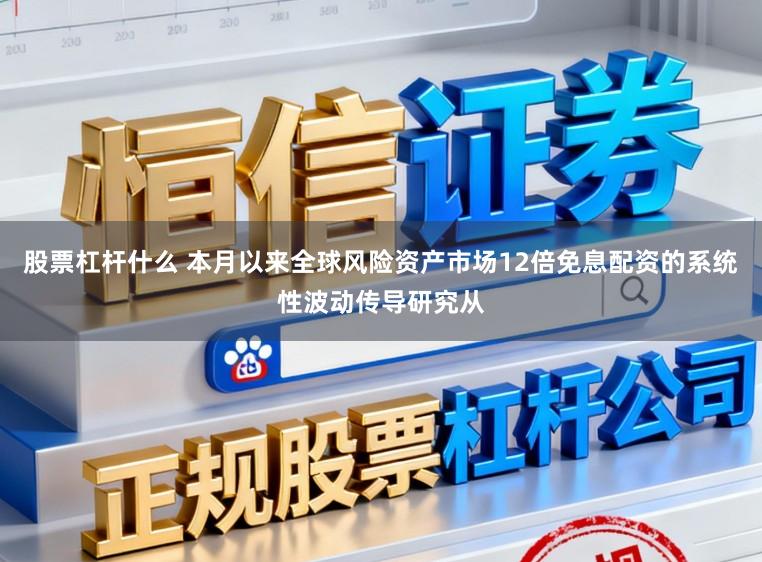 股票杠杆什么 本月以来全球风险资产市场12倍免息配资的系统性波动传导研究从