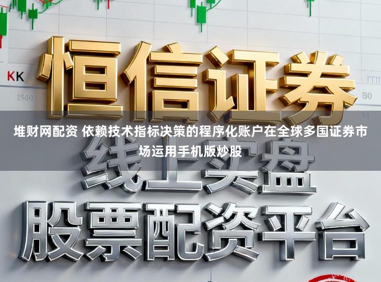 堆财网配资 依赖技术指标决策的程序化账户在全球多国证券市场运用手机版炒股