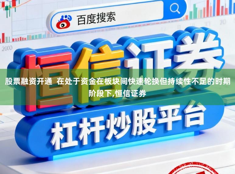 股票融资开通 在处于资金在板块间快速轮换但持续性不足的时期阶段下,恒信证券