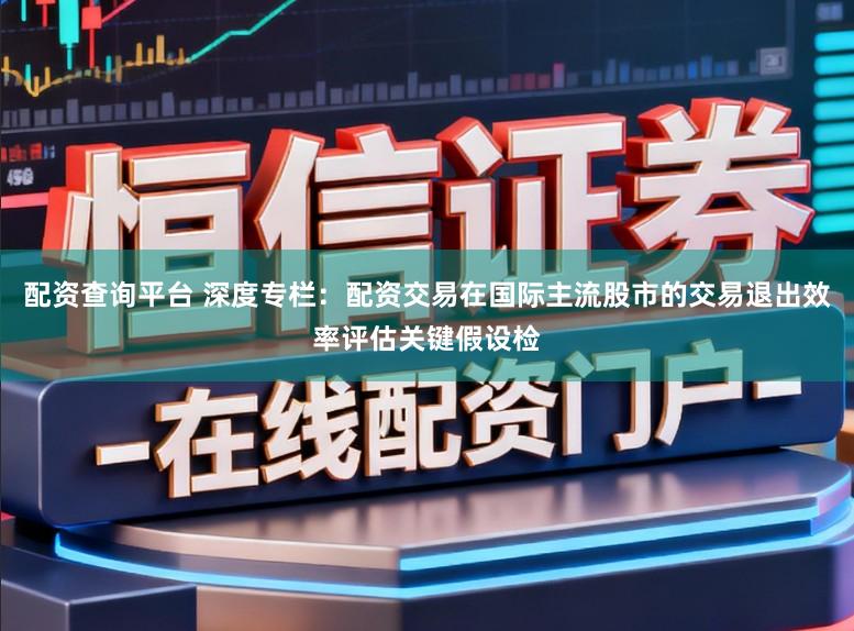 配资查询平台 深度专栏：配资交易在国际主流股市的交易退出效率评估关键假设检
