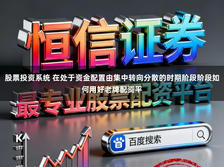 股票投资系统 在处于资金配置由集中转向分散的时期阶段阶段如何用好老牌配资平