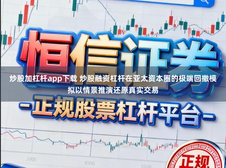 炒股加杠杆app下载 炒股融资杠杆在亚太资本圈的极端回撤模拟以情景推演还原真实交易