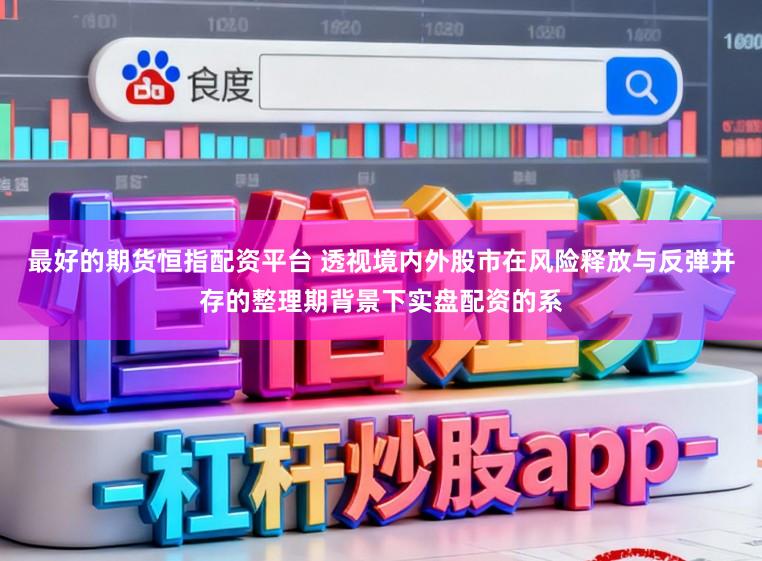 最好的期货恒指配资平台 透视境内外股市在风险释放与反弹并存的整理期背景下实盘配资的系