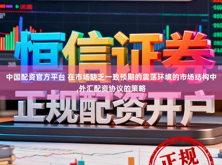 中国配资官方平台 在市场缺乏一致预期的震荡环境的市场结构中，外汇配资协议的策略