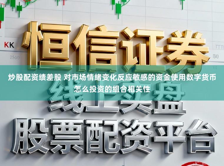 炒股配资绩差股 对市场情绪变化反应敏感的资金使用数字货币怎么投资的组合相关性
