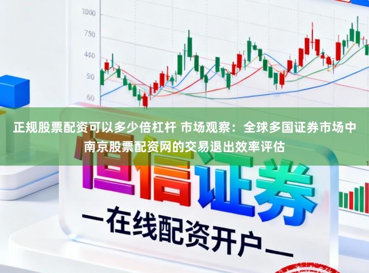 正规股票配资可以多少倍杠杆 市场观察：全球多国证券市场中南京股票配资网的交易退出效率评估
