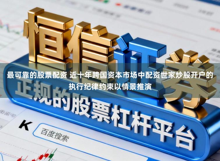 最可靠的股票配资 近十年跨国资本市场中配资世家炒股开户的执行纪律约束以情景推演