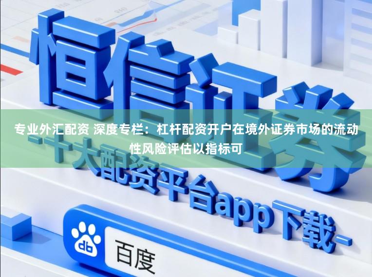 专业外汇配资 深度专栏：杠杆配资开户在境外证券市场的流动性风险评估以指标可