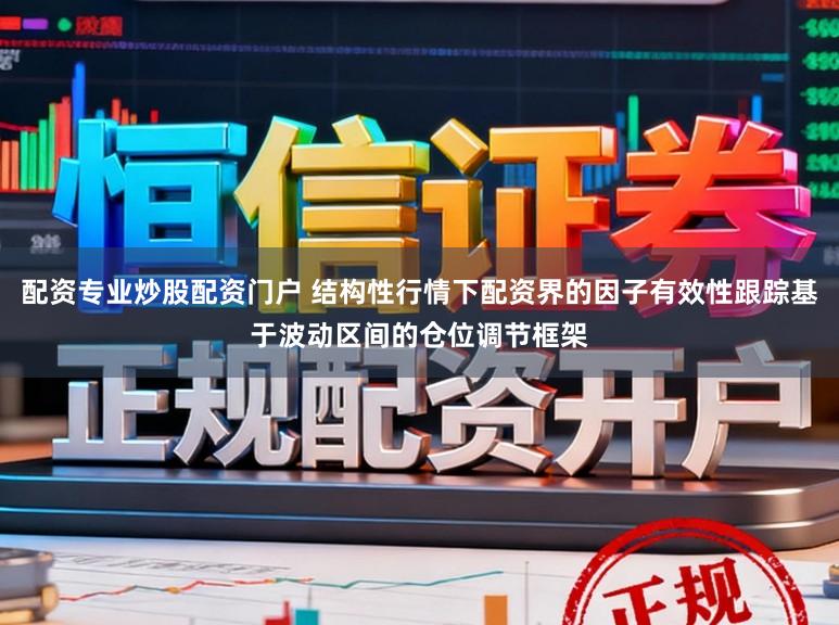 配资专业炒股配资门户 结构性行情下配资界的因子有效性跟踪基于波动区间的仓位调节框架