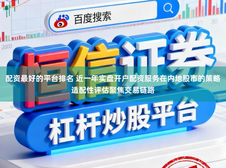 配资最好的平台排名 近一年实盘开户配资服务在内地股市的策略适配性评估聚焦交易链路