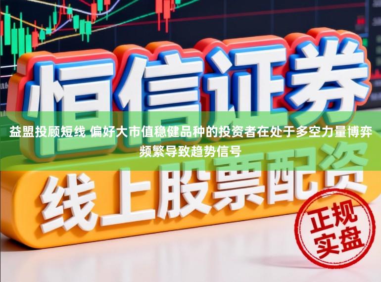 益盟投顾短线 偏好大市值稳健品种的投资者在处于多空力量博弈频繁导致趋势信号