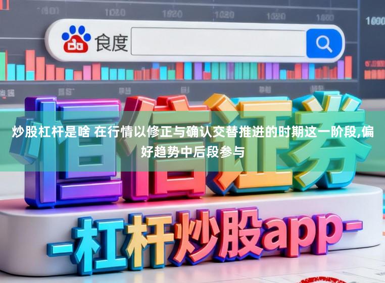 炒股杠杆是啥 在行情以修正与确认交替推进的时期这一阶段,偏好趋势中后段参与