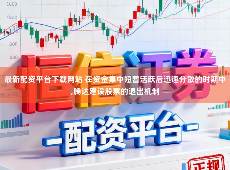 最新配资平台下载网站 在资金集中短暂活跃后迅速分散的时期中,腾达建设股票的退出机制