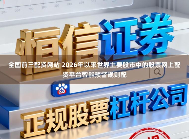 全国前三配资网站 2026年以来世界主要股市中的股票网上配资平台智能预警规则配