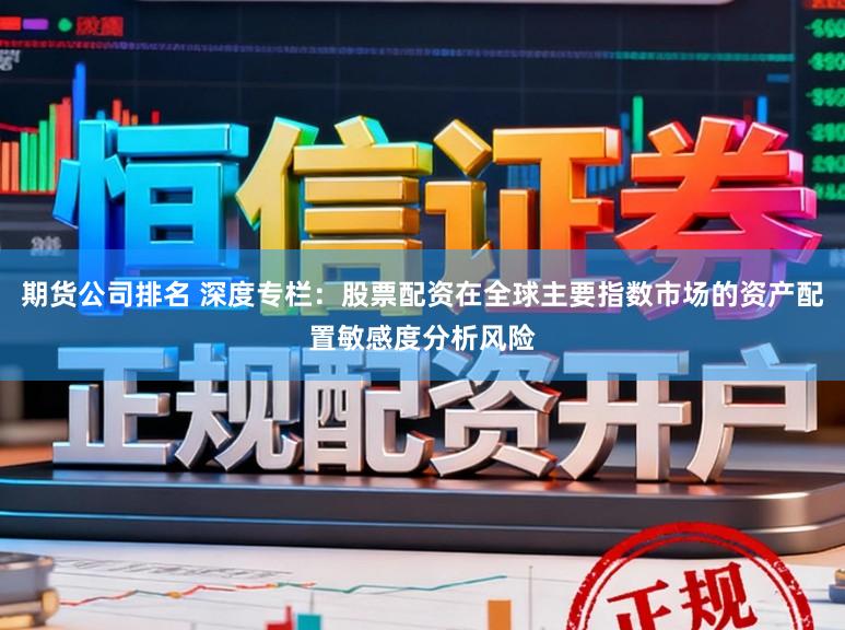 期货公司排名 深度专栏：股票配资在全球主要指数市场的资产配置敏感度分析风险