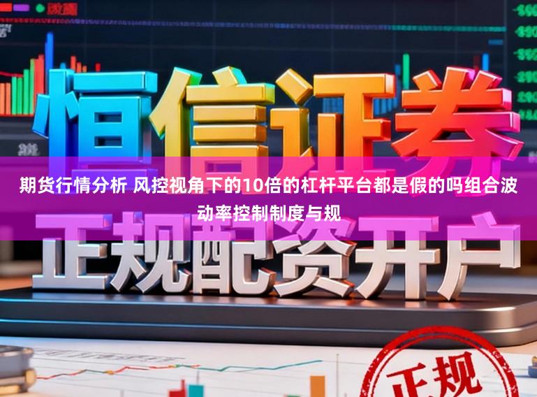 期货行情分析 风控视角下的10倍的杠杆平台都是假的吗组合波动率控制制度与规