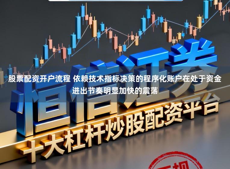股票配资开户流程 依赖技术指标决策的程序化账户在处于资金进出节奏明显加快的震荡
