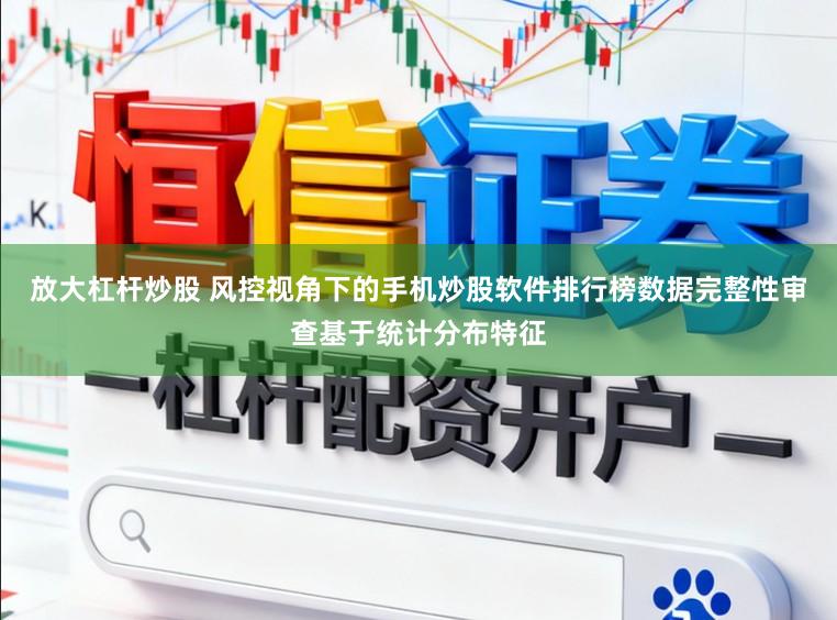 放大杠杆炒股 风控视角下的手机炒股软件排行榜数据完整性审查基于统计分布特征